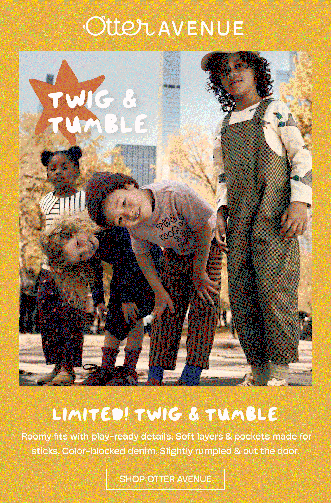 Otter Avenue | Twig & Tumble | LIMITED! TWIG & TUMBLE | Roomy fits with play-ready details. Soft layers & pockets made for sticks. Color-blocked denim. Slightly rumpled & out the door. | SHOP OTTER AVENUE