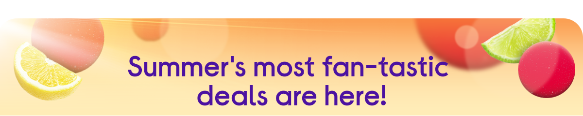 Summer's most fan-tastic deals are here!