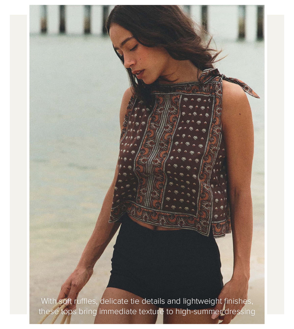 With soft ruffles, delicate tie details and lightweight finishes, these tops bring immediate texture to high-summer dressing