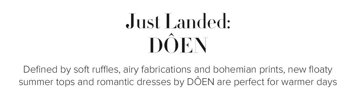 Just Landed: DÔEN - Defined by soft ruffles, airy fabrications and bohemian prints, new floaty summer tops and romantic dresses by DÔEN are perfect for warmer days