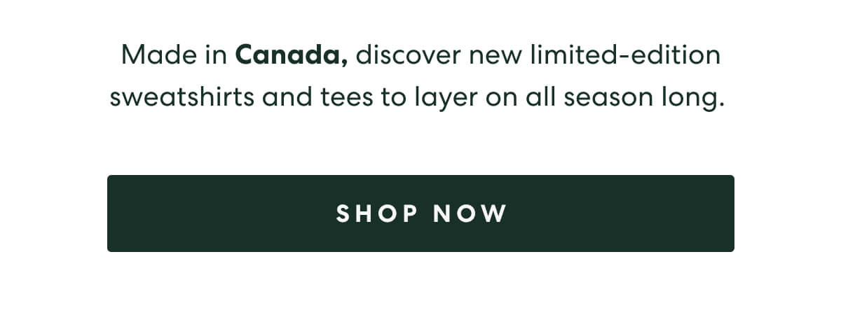 Made in Canada, discover new limited-edition sweatshirts and tees to layer on all season long. 