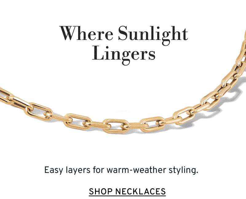 2 rotating frames of chain necklaces. Where Sunlight Lingers. Easy layers for warm-weather styling. Click to Shop Necklaces