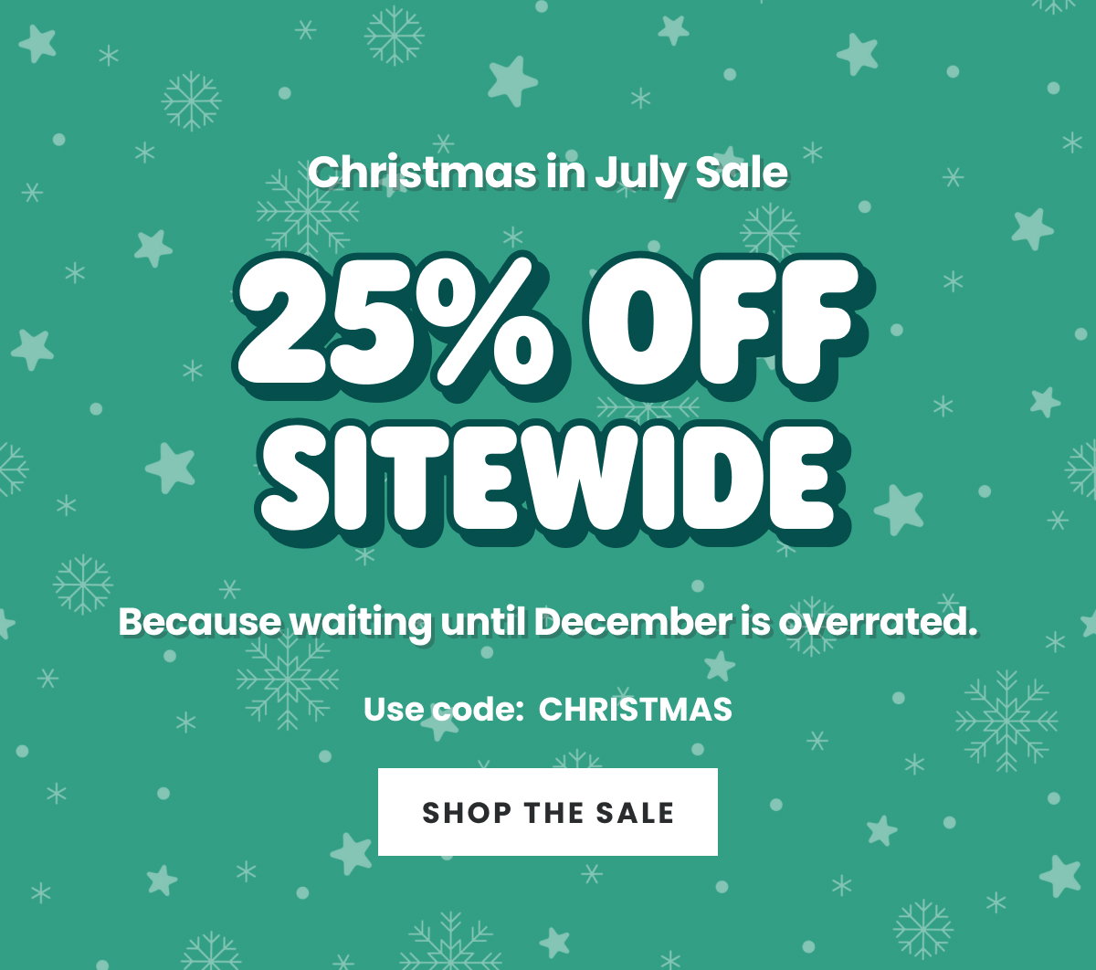 CHRISTMAS IN JULY SALE. 25% OFF SITEWIDE. USE CODE: CHRISTMAS. SHOP THE SALE