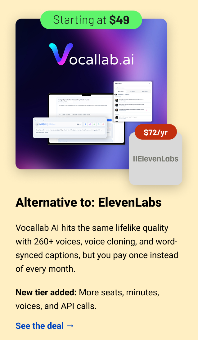 Vocallab AI (starting at $49) ElevenLabs $72 Alternative to: ElevenLabs. Vocallab AI hits the same lifelike quality with 260+ voices, voice cloning, and word-synced captions, but you pay once instead of every month. New tier added: More seats, minutes, voices, and API calls. See the deal →