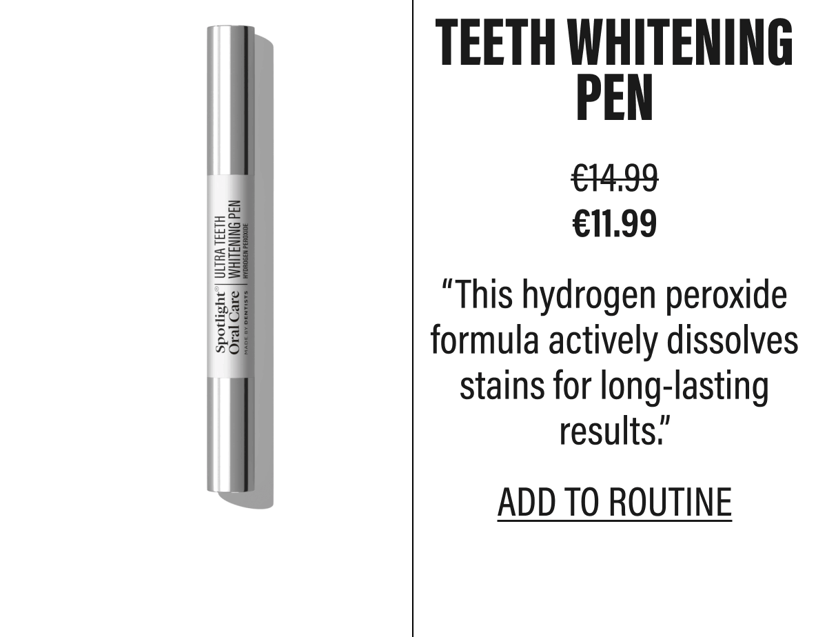 TEETH WHITENING PEN | “This hydrogen peroxide formula actively dissolves stains for long-lasting results.” | ADD TO ROUTINE