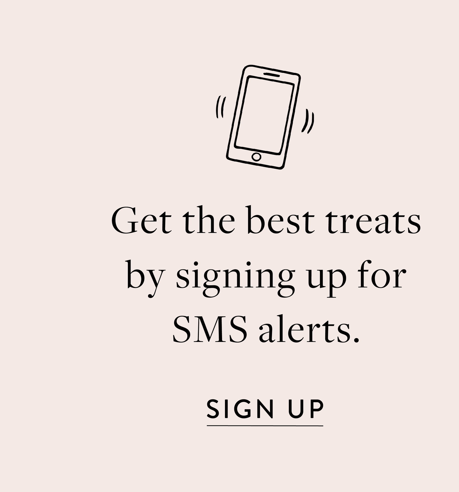 Get the best treats by signing up for SMS alerts.