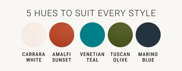 5 Hues to Suit Every Style - Carrara White | Amalfi Sunset | Venetian Teal | Tuscan Olive | Marino Blue