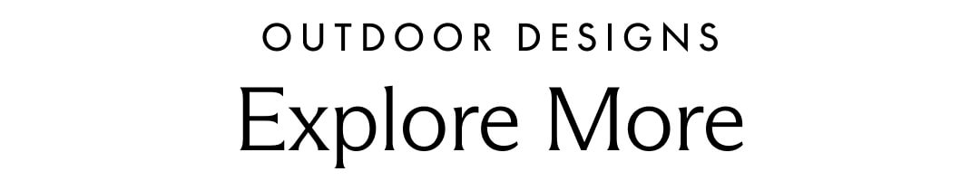 OUTDOOR DESIGNS. Explore More