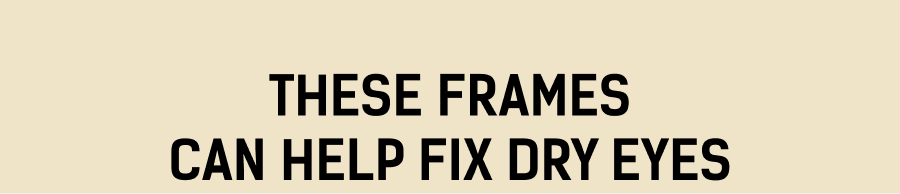 These Frames Can Help Fix Dry Eyes