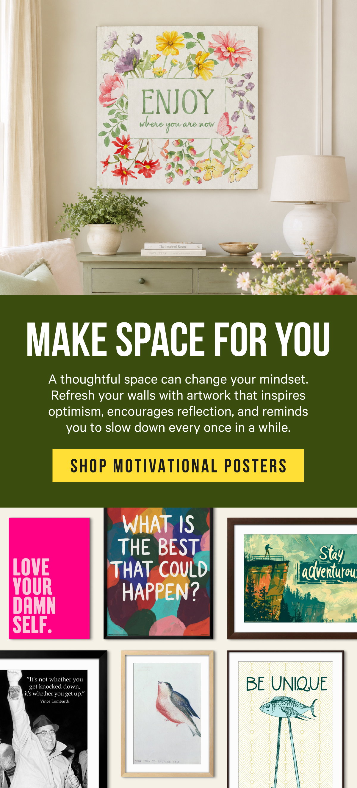 Make Space for You: A thoughtful space can change your mindset. Refresh your walls with artwork that inspires optimism, encourages reflection, and reminds you to slow down every once in a while.