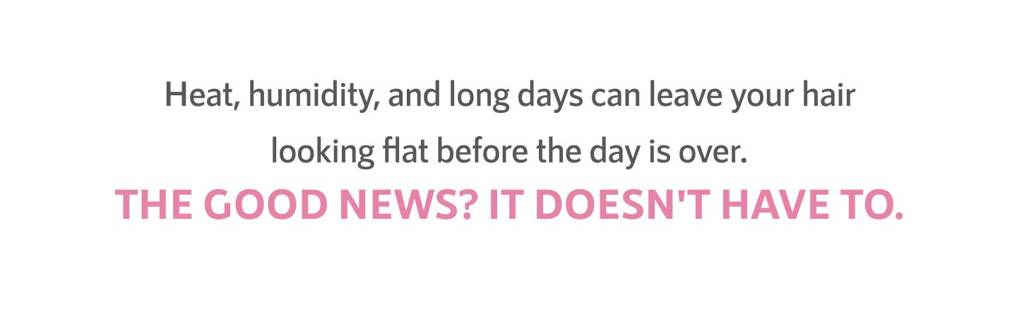 Heat, humidity, and long days can leave your hair looking flat before the day is over.