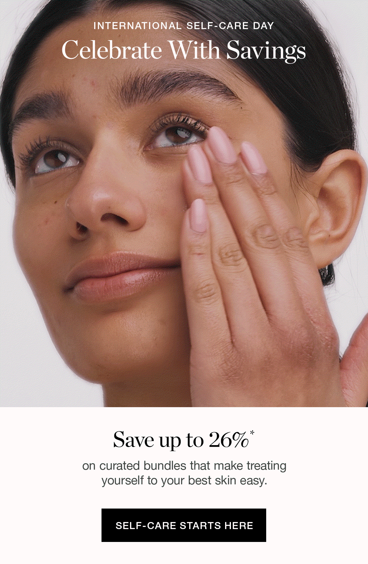 INTERNATIONAL SELF-CARE DAY | Celebrate With Savings | Save up to 26%* on curated bundles that make treating yourself to your best skin easy.