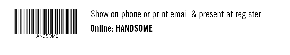 Show on phone or print email & present at register. Online: HANDSOME