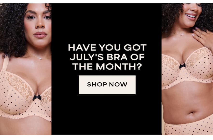 Have you got Julys Bra of the Month?