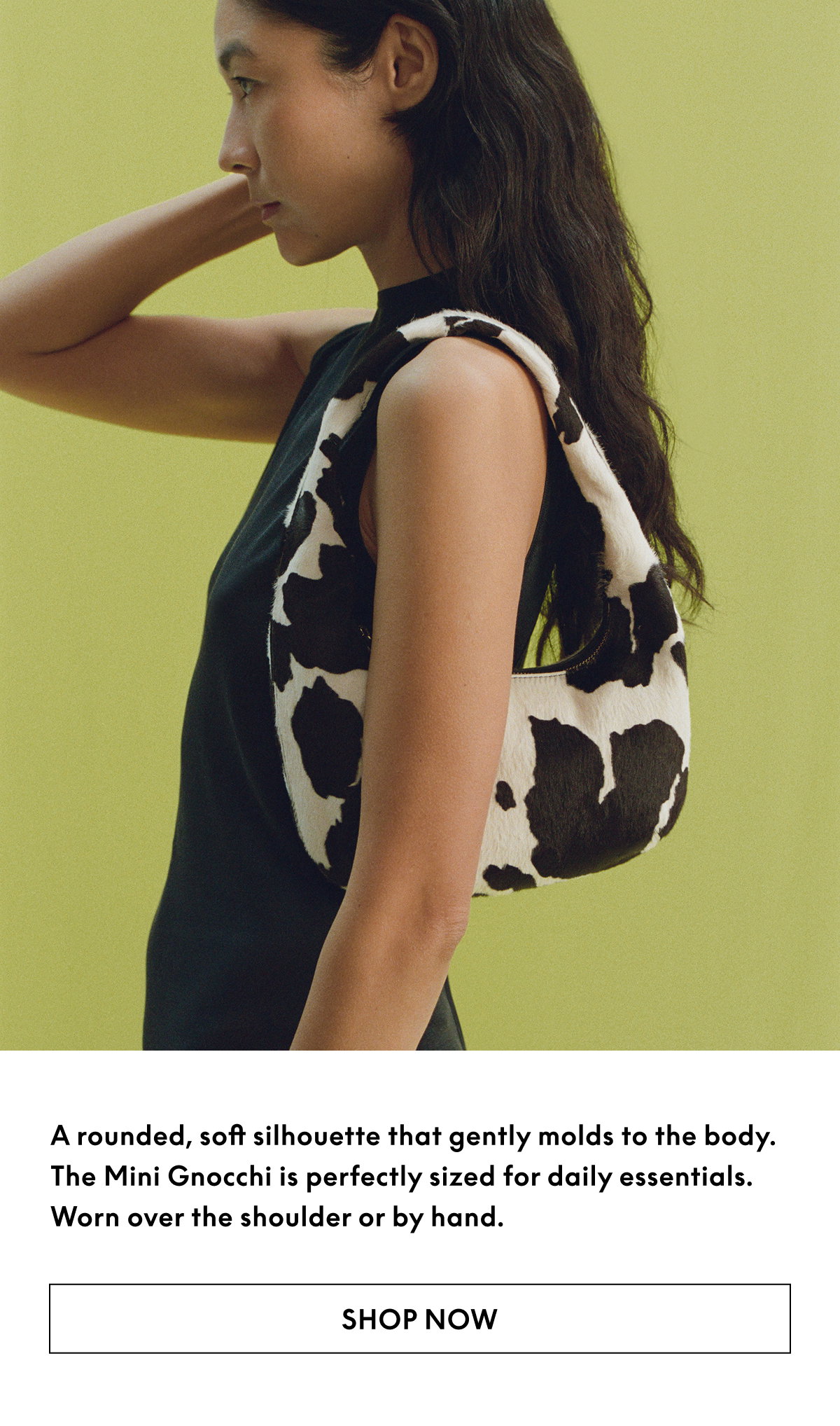 A rounded, soft silhouette that gently molds to the body. The Mini Gnocchi is perfectly sized for daily essentials. Worn over the shoulder or by hand.
