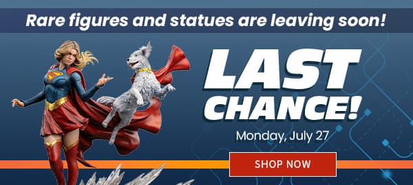 Last Chance! Rare Figures and Statues are Leaving Soon! Preorder by Monday July 27 SHOP NOW 