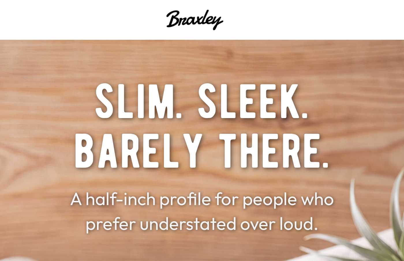 Braxley logo. Headline: SLIM. SLEEK. BARELY THERE. A half-inch profile for people who prefer understated over loud.