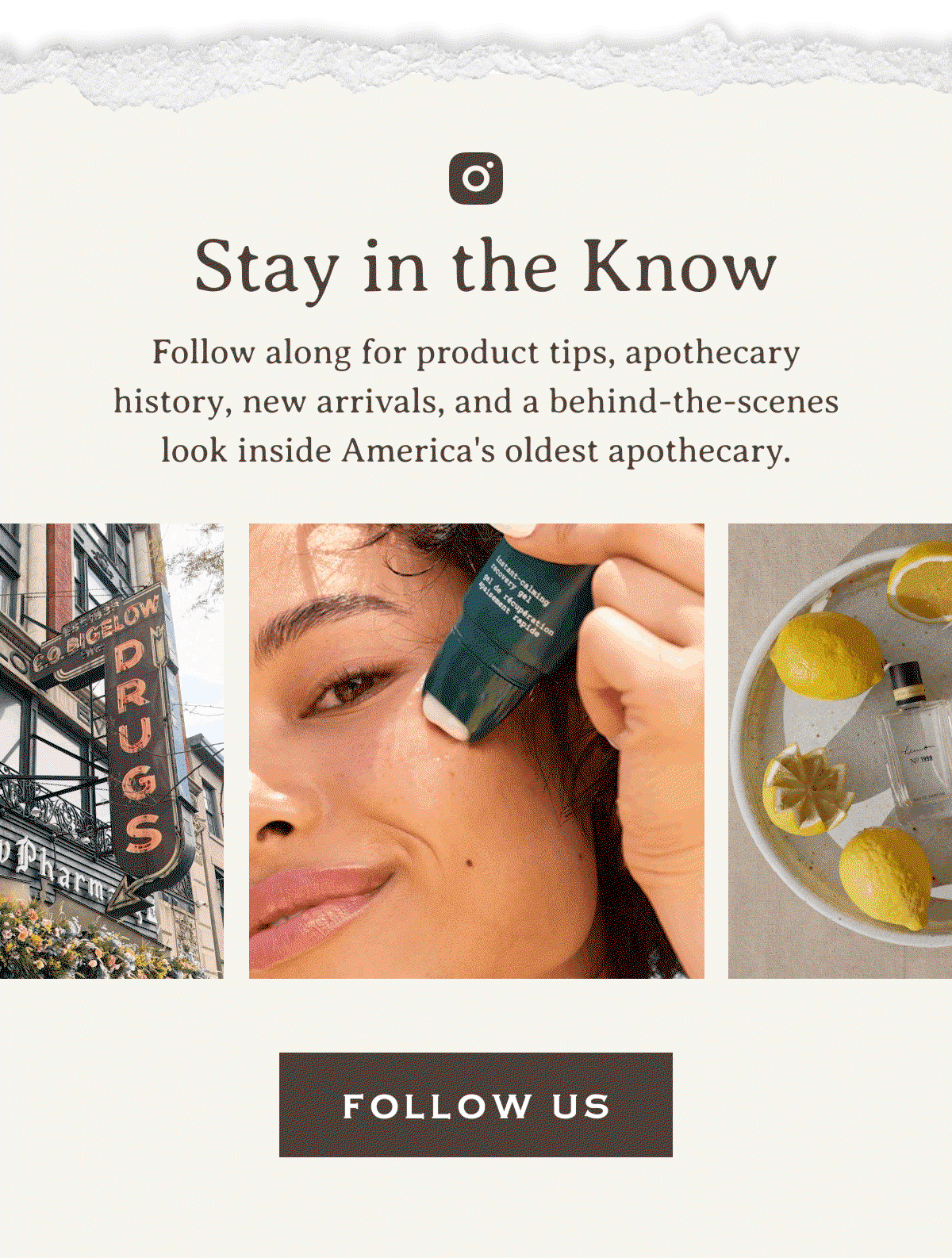 Stay in the Know | Follow along for product tips, apothecary history, new arrivals, and a behind-the-scenes look inside America's oldest apothecary. | FOLLOW US