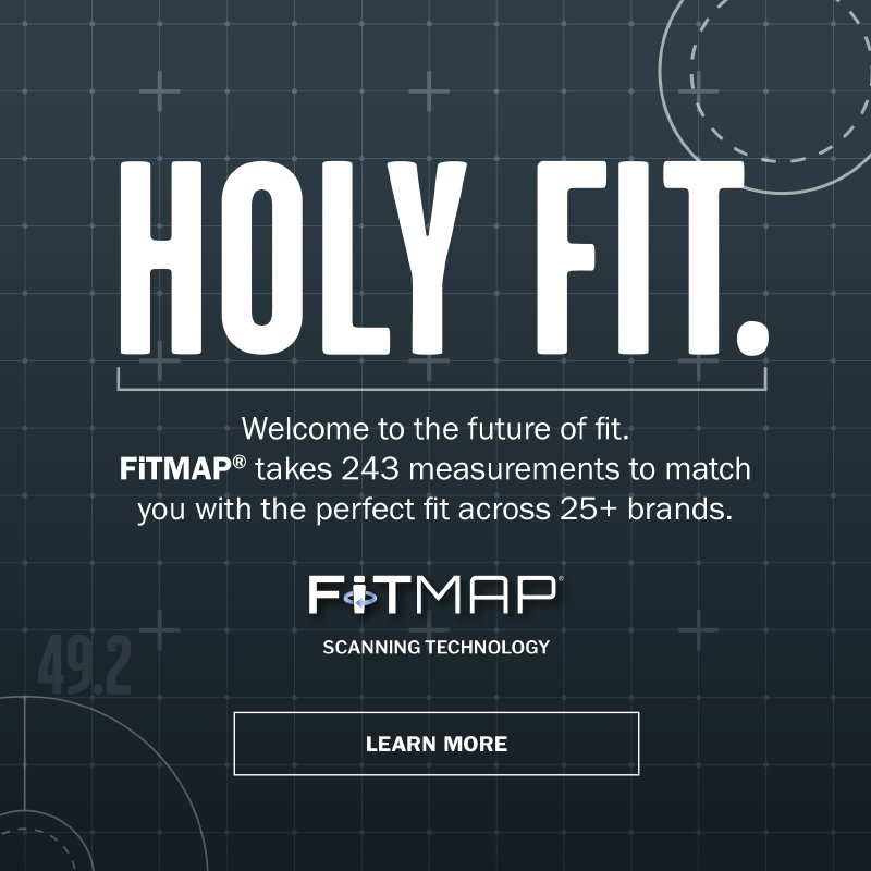 Holy fit. Welcome to the future of fit. FITMAP takes 243 measurements to match you with the perfect fit across 25+ brands. Learn more.
