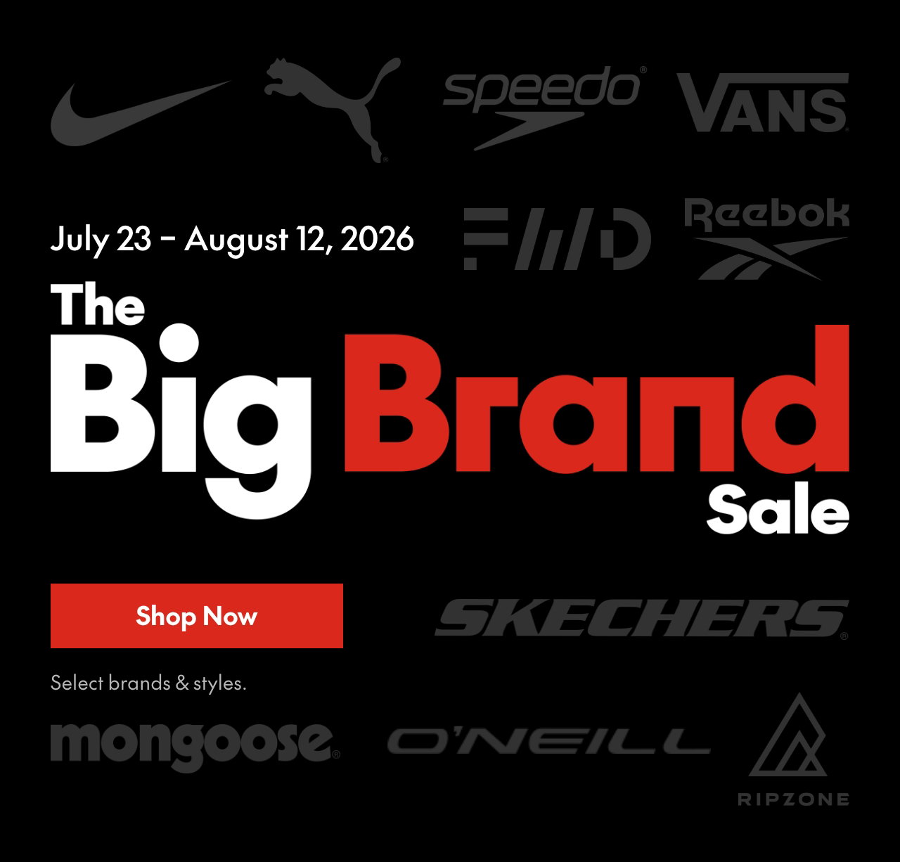 BIG BRAND SALE* 
July 23 – August 12, 2026 
Select brands and styles. 