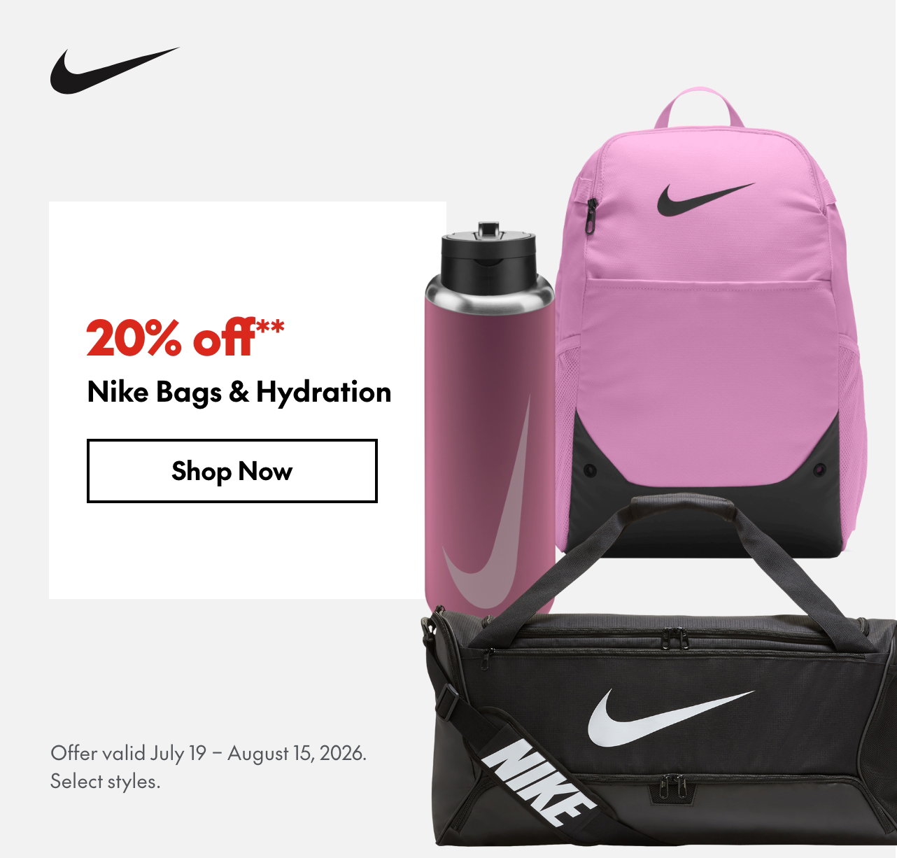 Nike Bags & Hydration
July 19 - August 15, 2026
20% off
Our ticket price. Select styles.