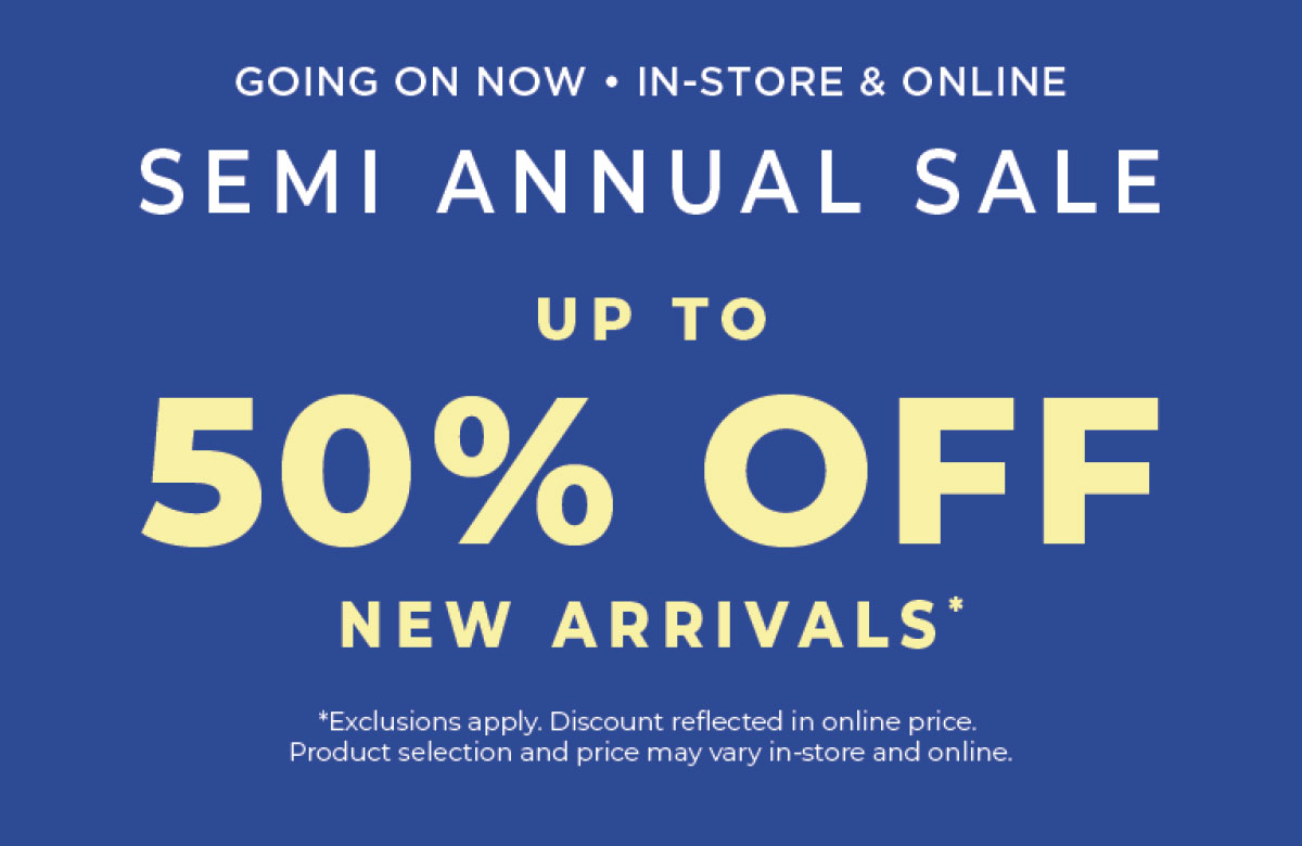 Going On Now, In-Store & Online: Semi-Annual Sale Up to 50% Off New Arrivals