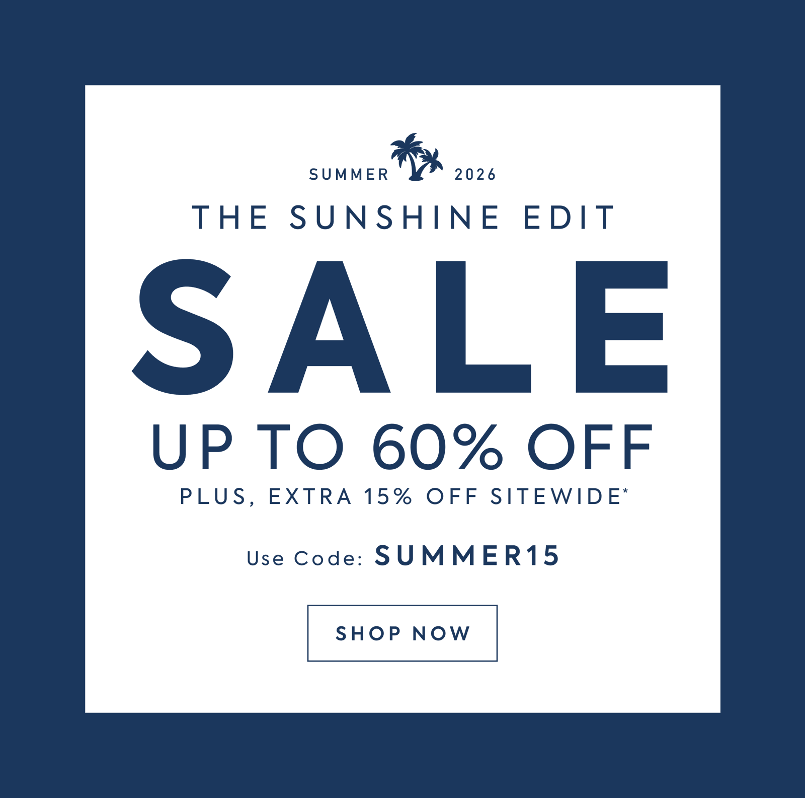 SUMMER 2026 - THE SUNSHINE EDIT - SALE - UP TO 60% OFF - SO MANY STYLES - SHOP NOW