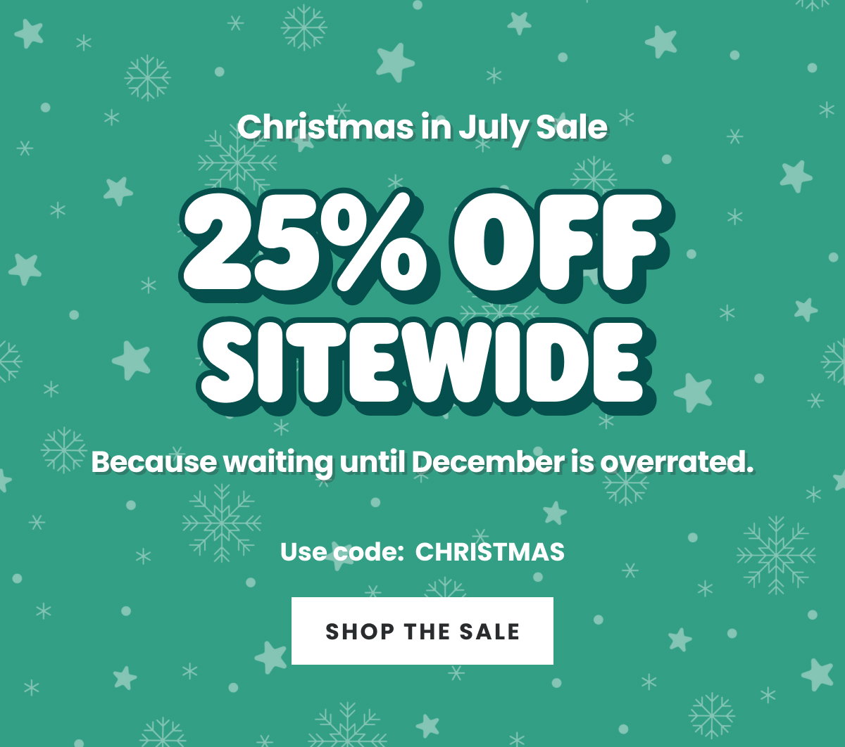 CHRISTMAS IN JULY SALE. 25% OFF SITEWIDE. USE CODE: CHRISTMAS. SHOP THE SALE