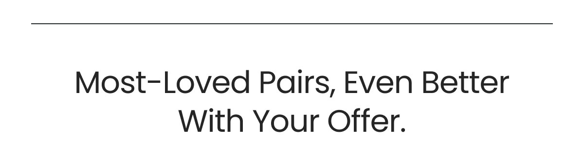 MOST LOVED PAIRS. EVEN BETTER WITH YOUR OFFER.