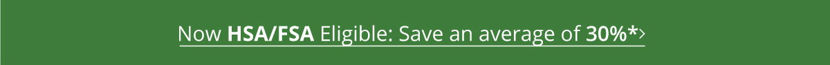 Now HSA/FSA Eligible: Save an average of 30%*