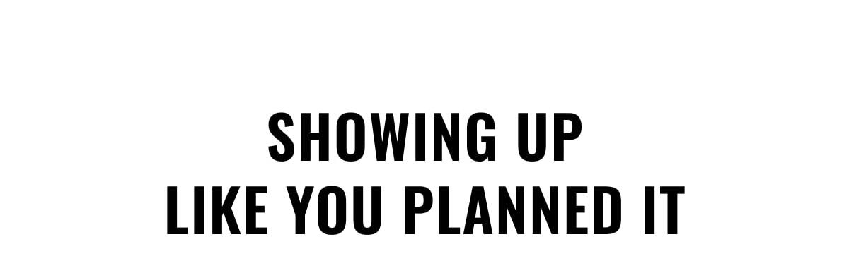 Showing Up Like You Planned It