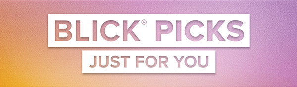 BLICK PICKS - Just for you.