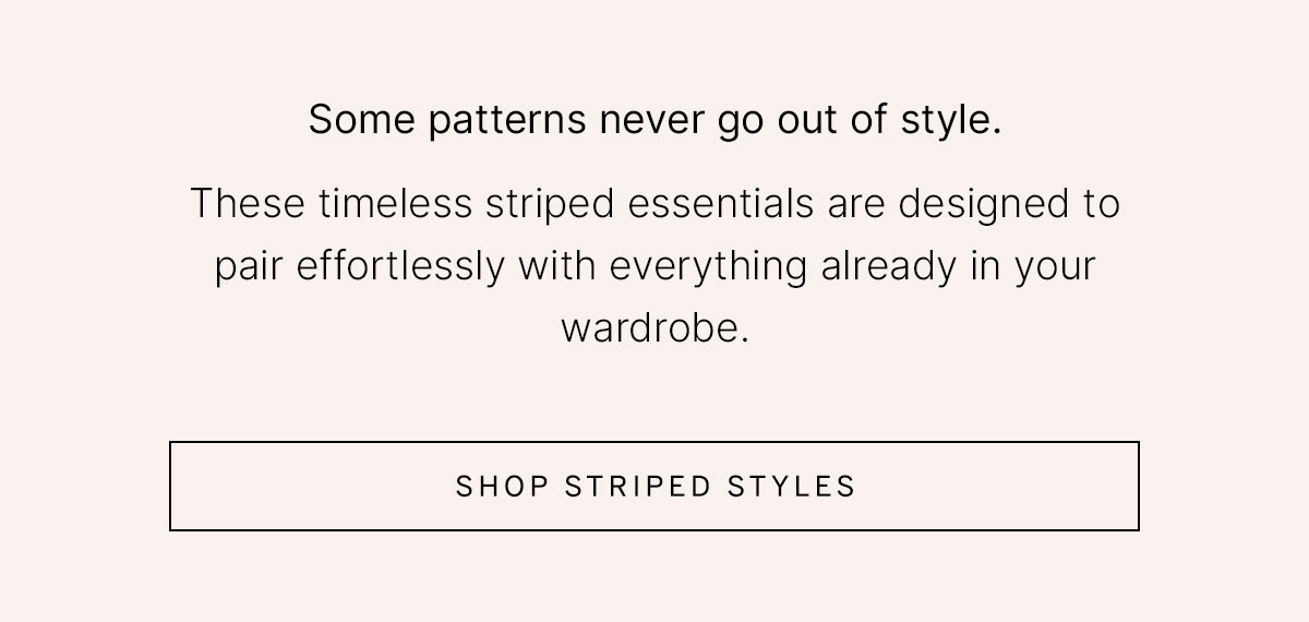 Timeless striped essentials designed to pair effortlessly with your everyday wardrobe.