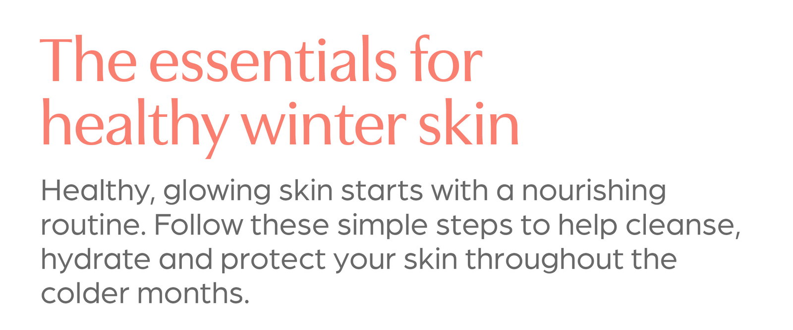 The essentials for healthy winter skin. Shop all Skincare