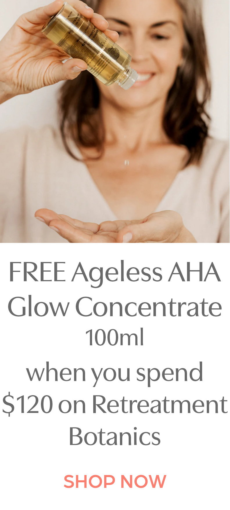 Free Ageless AHA Glow Concentrate 100ml when you spend $120 on Retreatment Botanics