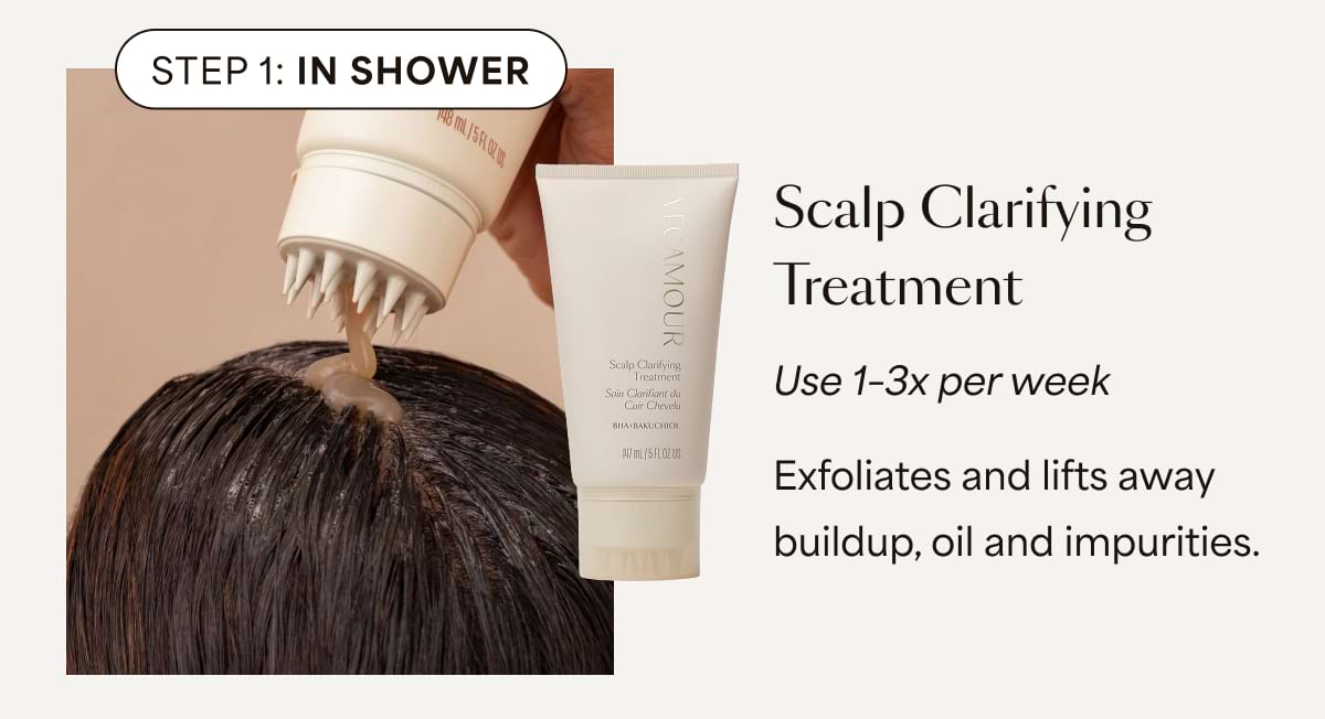 Step 1: IN SHOWER Scalp Clarifying Treatment | Use 1–3x per week Exfoliates and lifts away buildup, oil and impurities.