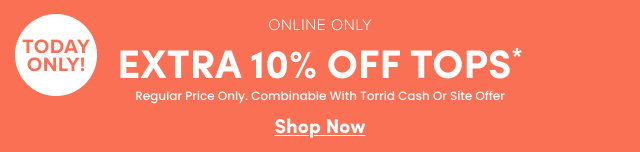 1 Day Only! | Online Only | Extra 10% Off Tops* | Regular Price Only. | Combinable with Torrid Cash or Site Offer | Shop Now >