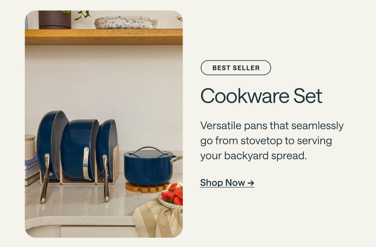 BEST SELLER Cookware Set Versatile pans that seamlessly go from stovetop to serving your backyard spread. Shop Now ->