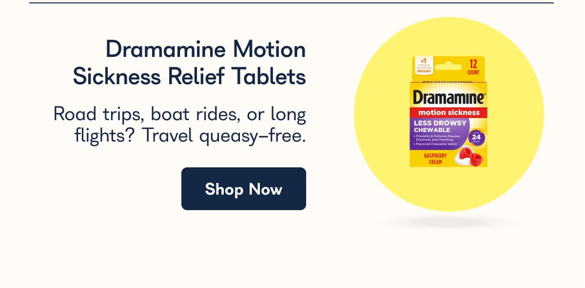 Dramamine Motion Sickness Relief Tablets Road trips, boat rides, or long flights? Travel queasy-free. Shop Now