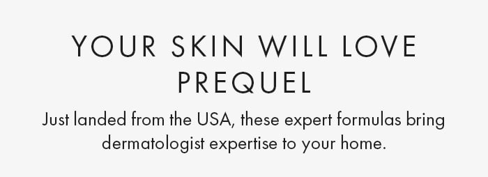 Your Skin Will Love Prequel Just landed from the USA, these expert formulas bring dermatologist expertise to your home.