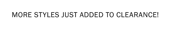 MORE STYLES JUST ADDED TO CLEARANCE!