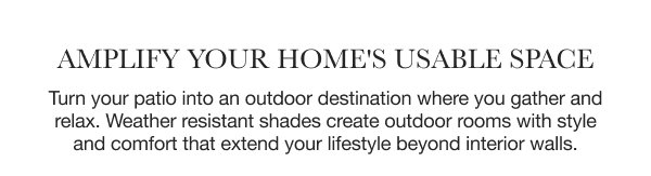 Amplify Your Home's Usable Living Space | Turn your patio into an outdoor destination where you gather and relax. Weather resistant shades create outdoor rooms with style and comfort that extend your lifestyle beyond interior walls.
