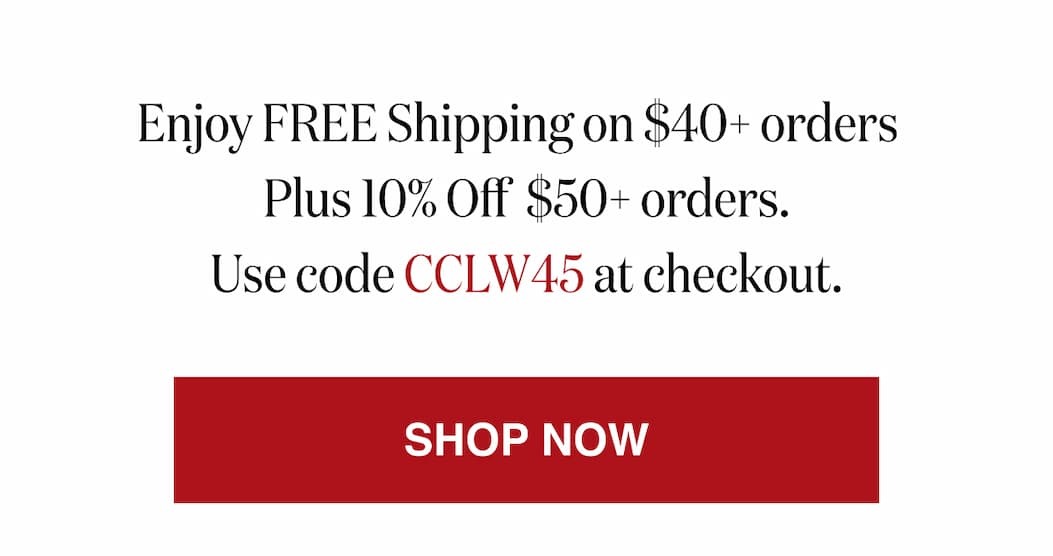 *At checkout, enter promo code CCLW45 to receive Free Shipping on $40+ orders Plus 10% Off $50 orders.