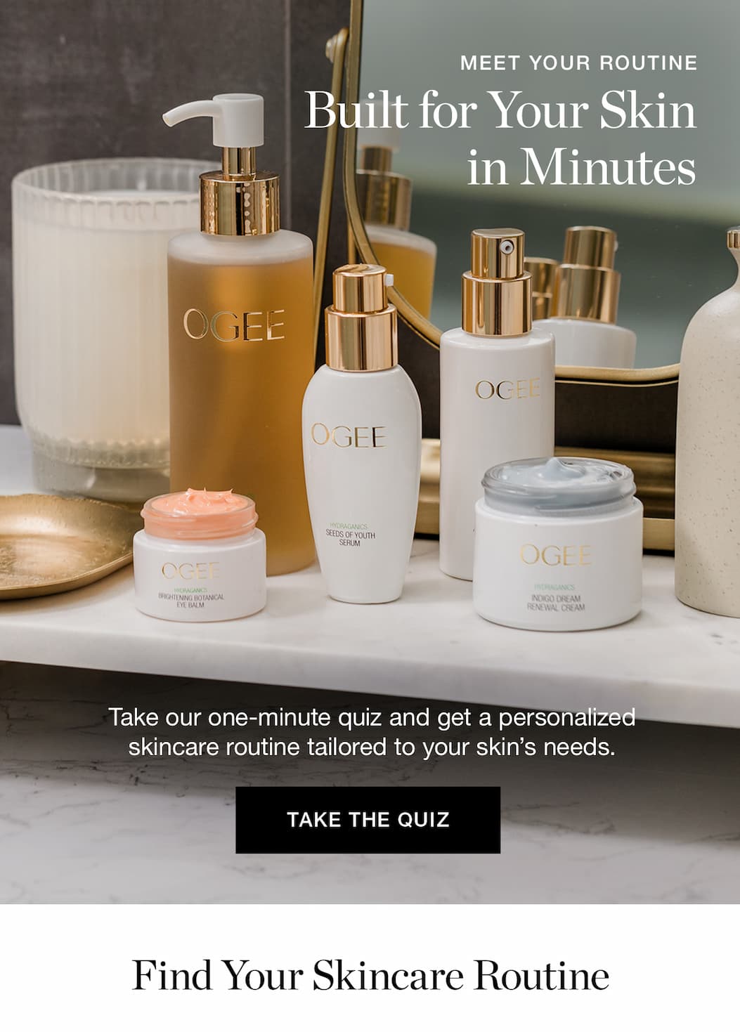 MEET YOUR ROUTINE | Built for Your Skin in Minutes | Take our one-minute quiz and get a personalized skincare routine tailored to your skin’s needs.
