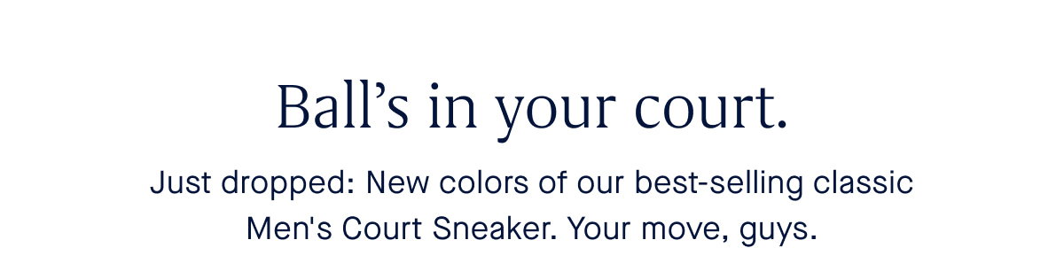 Ball’s in your court. Body Just dropped: New colors of our best-selling classic Men's Court Sneaker. Your move, guys.