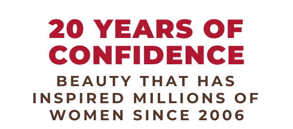 20 years of confidence. Beauty that has inspired millions of women since 2006!