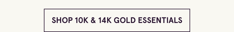 Click here to shop 10K and 14K gold essentials