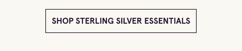 Click here to shop sterling silver essentials