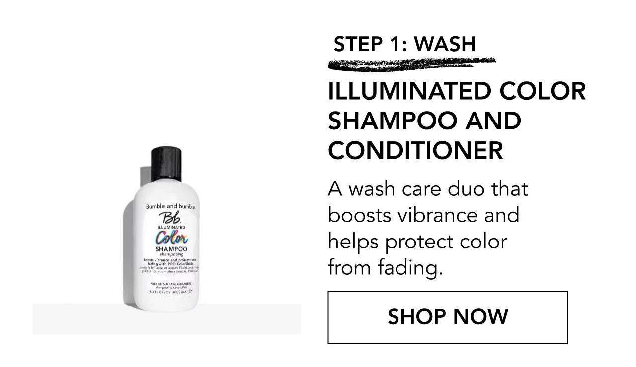 STEP 1: WASH | ILLUMINATED COLOR SHAMPOO AND CONDITIONER | A wash care duo that boosts vibrance and helps protect color from fading. | SHOP NOW