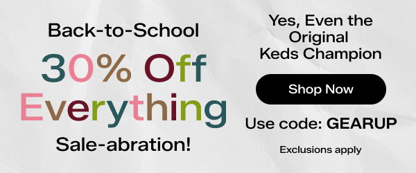 A pale grey background says Back-to-School 30% Off Everything Sale-abration! Yes, Even the Original Keds Champion. Exclusions apply. Use code GEARUP Shop Now